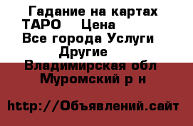 Гадание на картах ТАРО. › Цена ­ 1 000 - Все города Услуги » Другие   . Владимирская обл.,Муромский р-н